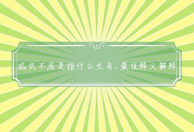 威武不屈是指什么生肖,最佳释义解释落实