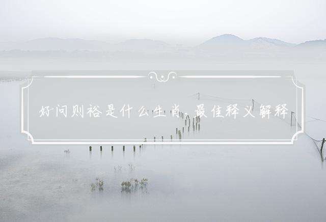 好问则裕是什么生肖,最佳释义解释