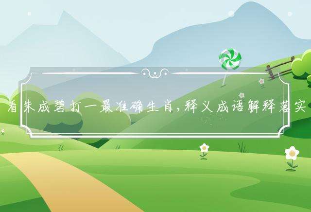 看朱成碧打一最准确生肖,释义成语解释落实