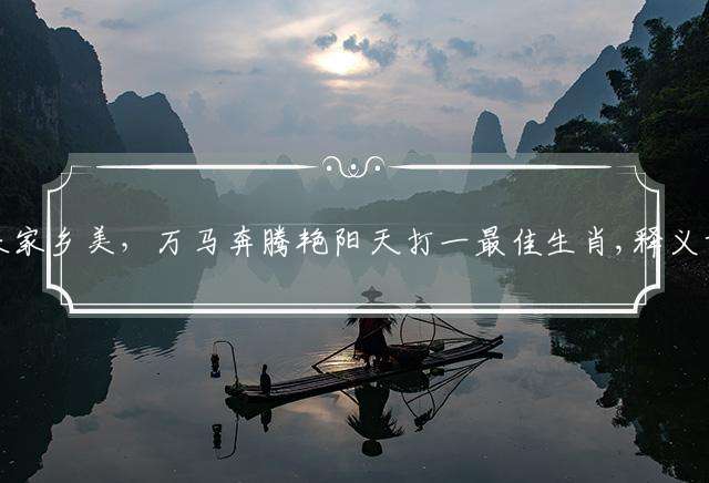 吉气东来家乡美，万马奔腾艳阳天打一最佳生肖,释义词语解答解释