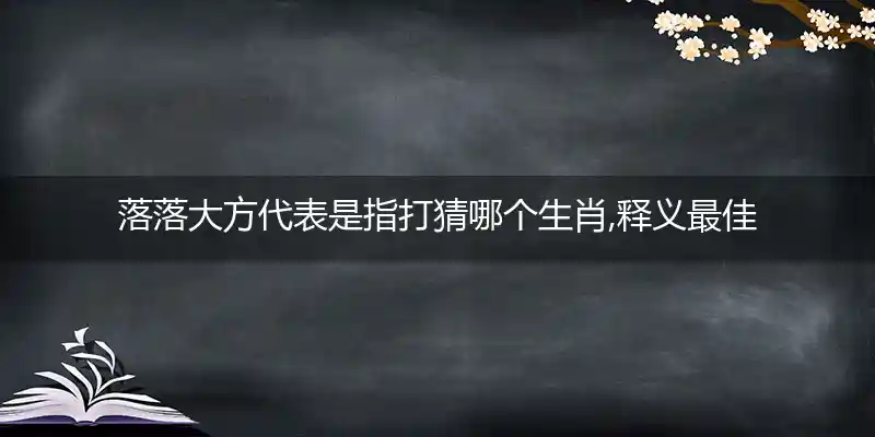 落落大方代表是指打猜哪个生肖,释义最佳成语解释