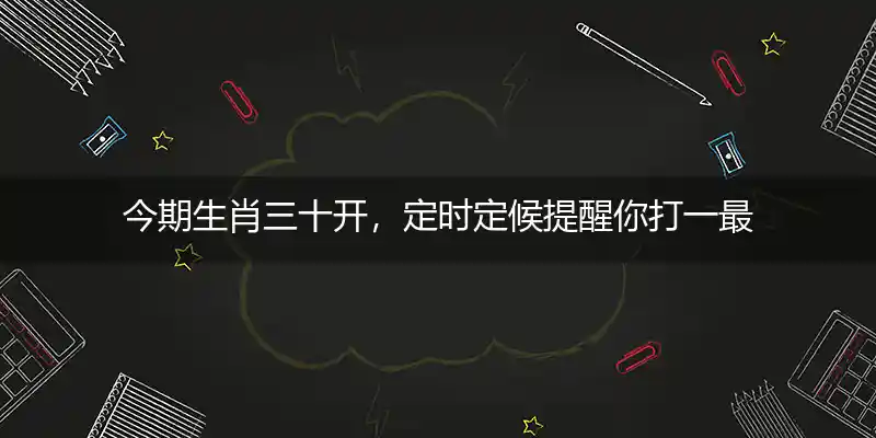 今期生肖三十开，定时定候提醒你打一最佳生肖,独家词语揭晓解答