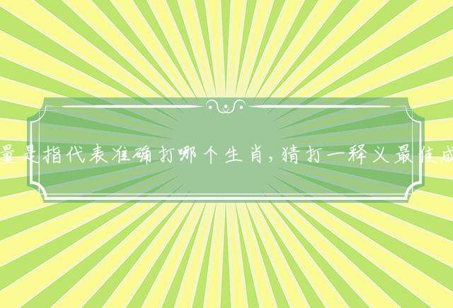 宽宏大量是指代表准确打哪个生肖,猜打一释义最佳成语解释