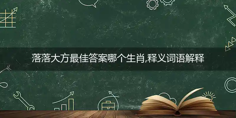 落落大方最佳答案哪个生肖,释义词语解释