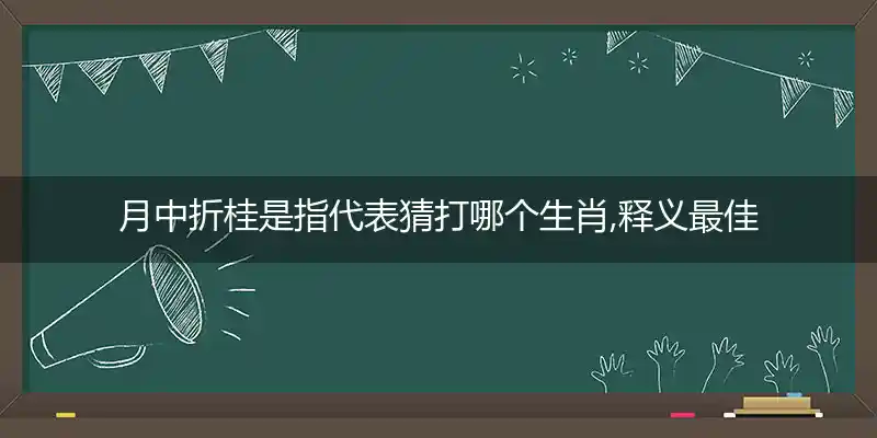 月中折桂是指代表猜打哪个生肖,释义最佳答案解释