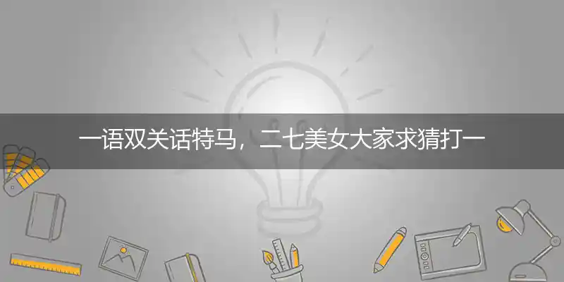 一语双关话特马,二七美女大家求打一生肖