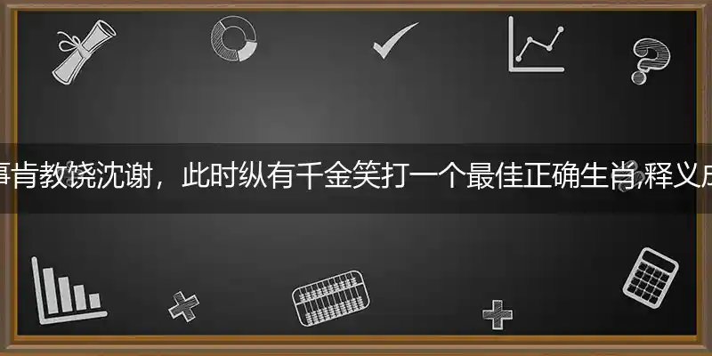 丽事肯教饶沈谢，此时纵有千金笑打一个最佳正确生肖,释义成语作答解释