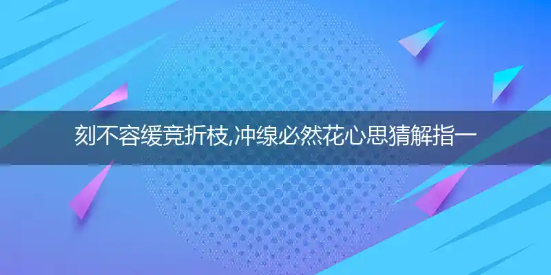 刻不容缓竞折枝,冲缐必然花心思猜解指一最佳金典生肖释义词语解释