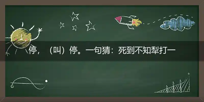 停，（叫）停。一句猜：死到不知犁打一准确生肖,释义成语最佳解释