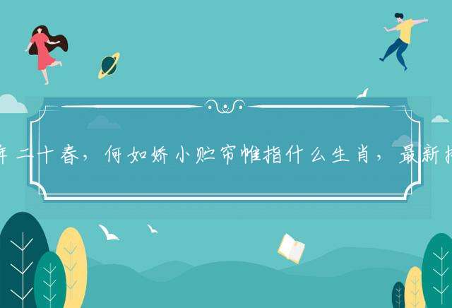 俯仰流年二十春，何如娇小贮帘帷指什么生肖，最新揭晓答案落实