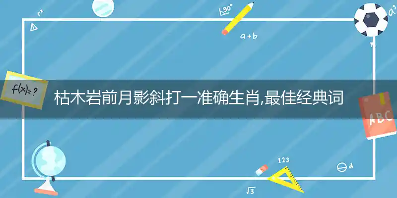 枯木岩前月影斜打一准确生肖,最佳经典词语解释