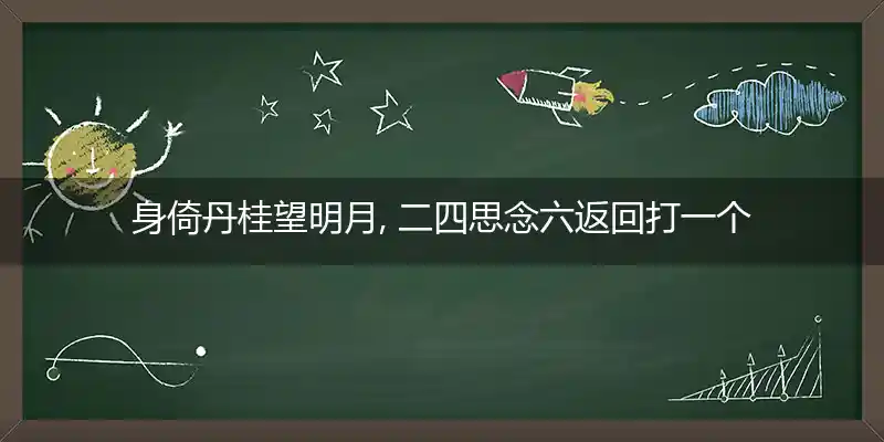 身倚丹桂望明月, 二四思念六返回打一个准确生肖词语,精选释义谜底解释