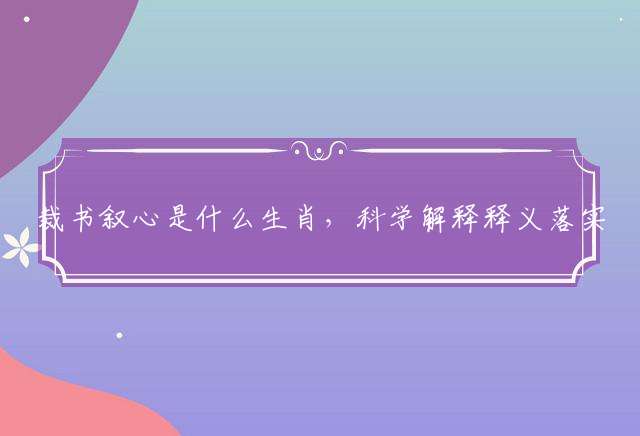 裁书叙心是什么生肖，科学解释释义落实