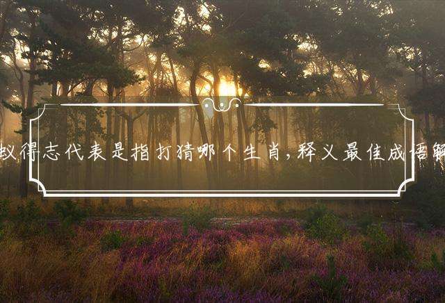 蝼蚁得志代表是指打猜哪个生肖,释义最佳成语解释