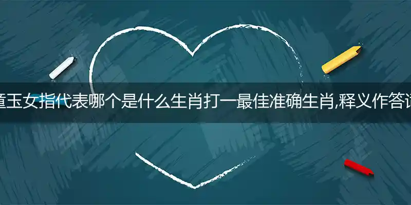金童玉女指代表哪个是什么生肖打一最佳准确生肖,释义作答词语解释赏析