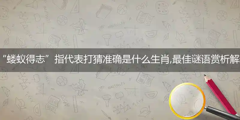 “蝼蚁得志”指代表打猜准确是什么生肖,最佳谜语赏析解释