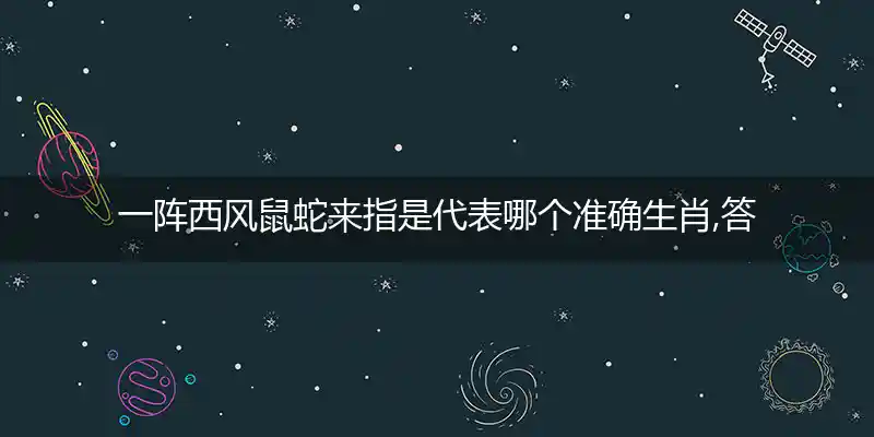 一阵西风鼠蛇来指是代表哪个准确生肖,答案解释成语释义