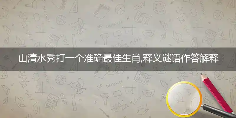 山清水秀打一个准确最佳生肖,释义谜语作答解释