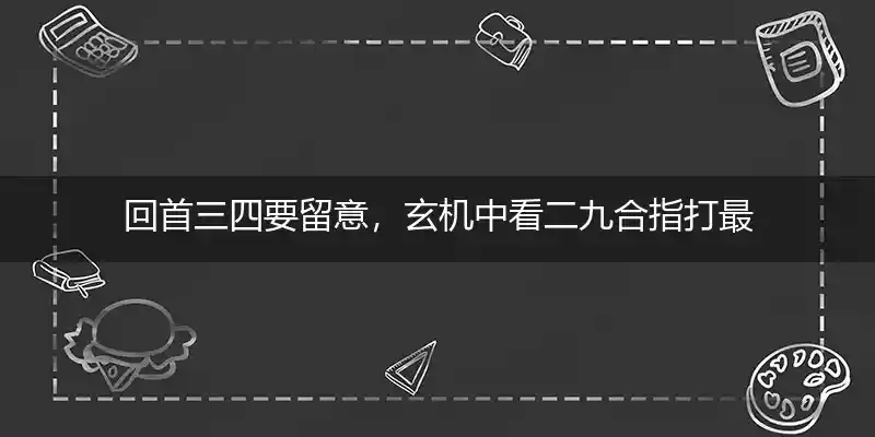 回首三四要留意,玄机中看二九合打一生肖