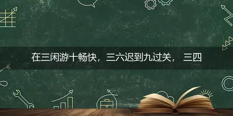 在三闲游十畅快,三六迟到九过关, 三四早出三结缘,一九归来报平安打一生肖
