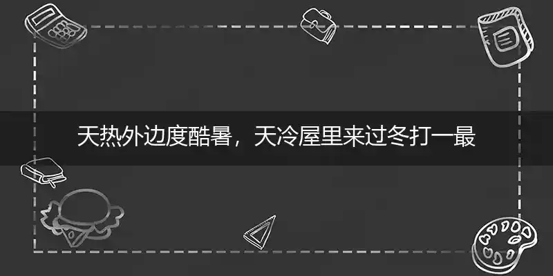 天热外边度酷暑，天冷屋里来过冬打一最佳生肖词语,释义谜底作答解释