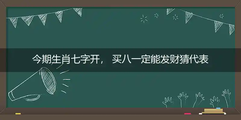今期生肖七字开， 买八一定能发财猜代表准确哪个生肖,释义谜底解释