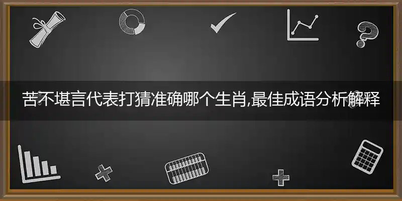 苦不堪言代表打猜准确哪个生肖,最佳成语分析解释