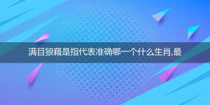 满目狼藉是指代表准确哪一个什么生肖,最佳词语分析解释!