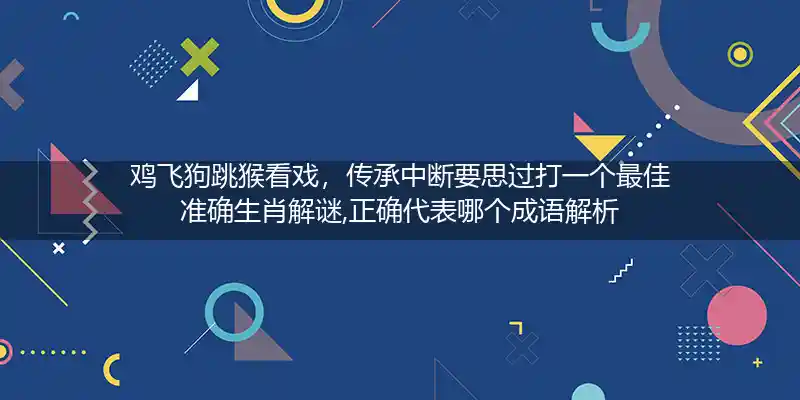 鸡飞狗跳猴看戏，传承中断要思过打一个最佳准确生肖解谜,正确代表哪个成语解析