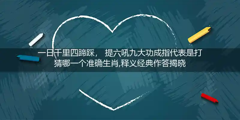 一日千里四蹄踩, 提六吼九大功成打一生肖