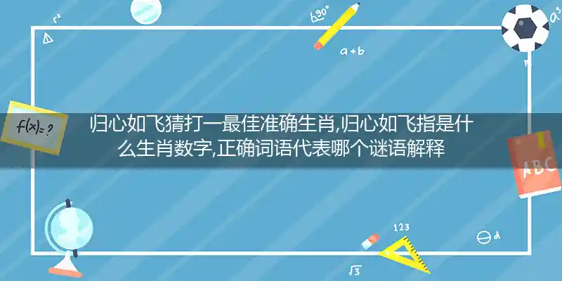 归心如飞猜打一最佳准确生肖,归心如飞指是什么生肖数字,正确词语代表哪个谜语解释