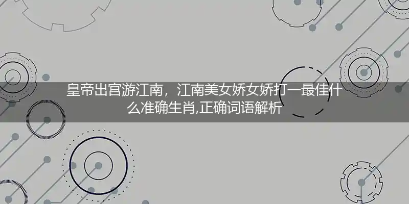 皇帝出宫游江南,江南美女娇女娇打一生肖