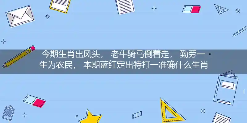 今期生肖出风头， 老牛骑马倒着走， 勤劳一生为农民， 本期蓝红定出特打一准确什么生肖,精选释义成语