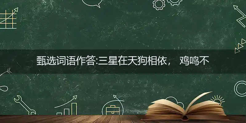 三星在天狗相依, 鸡鸣不已见君子打一生肖
