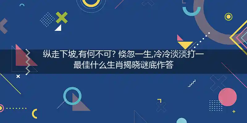 纵走下坡,有何不可? 倏忽一生,冷冷淡淡打一生肖