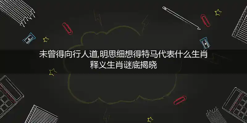 未曾得向行人道,明思细想得特马打一生肖