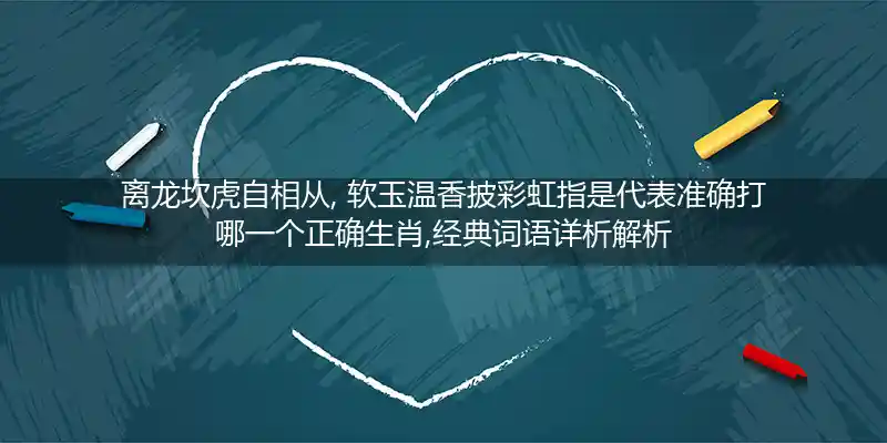 离龙坎虎自相从, 软玉温香披彩虹打一生肖