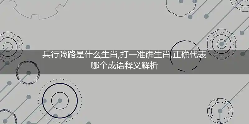 兵行险路是什么生肖,打一准确生肖,正确代表哪个成语释义解析