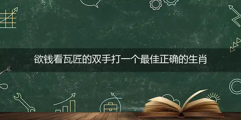 欲钱看瓦匠的双手打一生肖