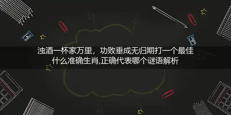 浊酒一杯家万里,功败垂成无归期打一生肖