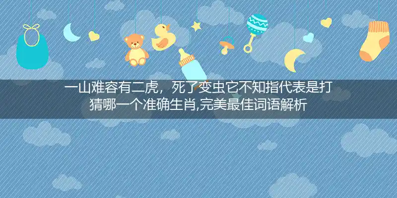 一山难容有二虎,死了变虫它不知打一生肖