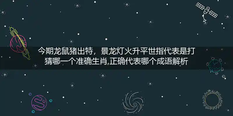 今期龙鼠猪出特，景龙灯火升平世指代表是打猜哪一个准确生肖,正确代表哪个成语解析