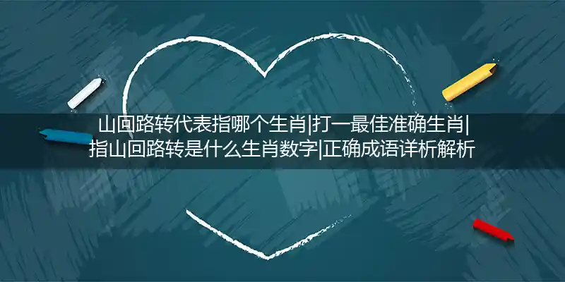 山回路转代表指哪个生肖|打一最佳准确生肖|指山回路转是什么生肖数字|正确成语详析解析