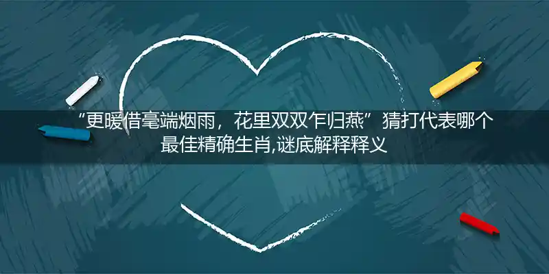 更暖借毫端烟雨,花里双双乍归燕打一生肖