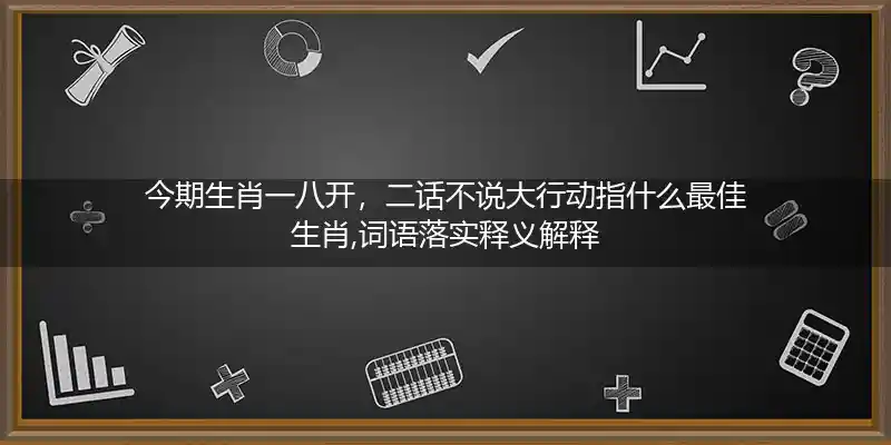 今期生肖一八开,二话不说大行动打一生肖