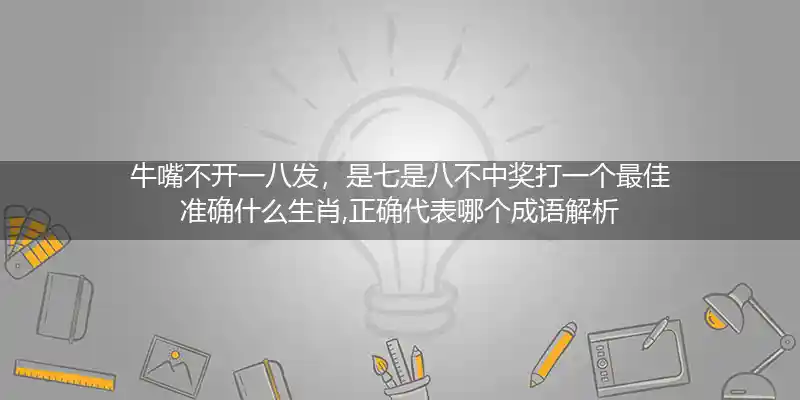 牛嘴不开一八发，是七是八不中奖打一个最佳准确什么生肖,正确代表哪个成语解析