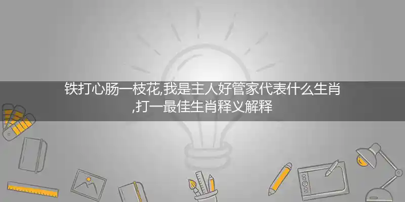 铁打心肠一枝花,我是主人好管家打一生肖