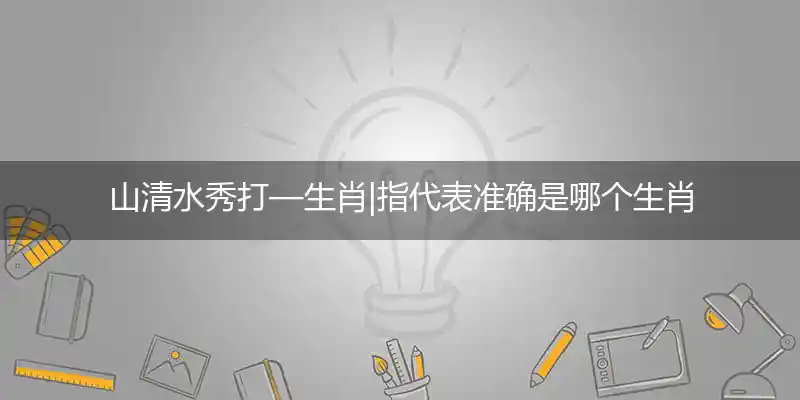 山清水秀打—生肖|指代表准确是哪个生肖|释义最佳词语解析
