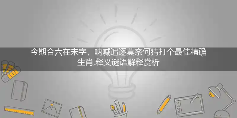 今期合六在未字,呐喊追逐莫奈何打一生肖