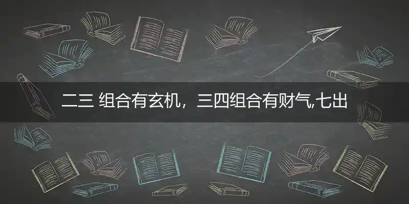 二三 组合有玄机,三四组合有财气,七出三一有财现,八戒好色成正果打一生肖